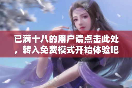 已满十八的用户请点击此处，转入免费模式开始体验吧