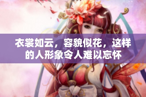 衣裳如云，容貌似花，这样的人形象令人难以忘怀