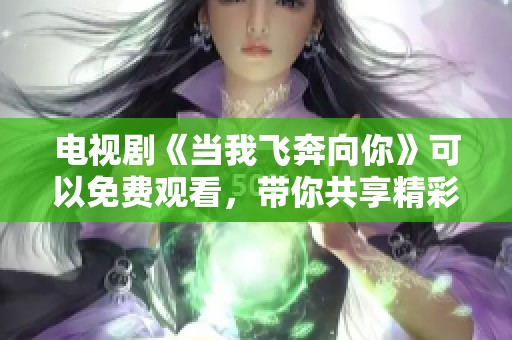 电视剧《当我飞奔向你》可以免费观看，带你共享精彩剧情！