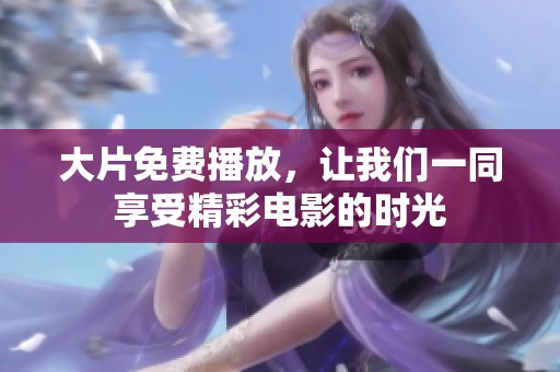大片免费播放，让我们一同享受精彩电影的时光