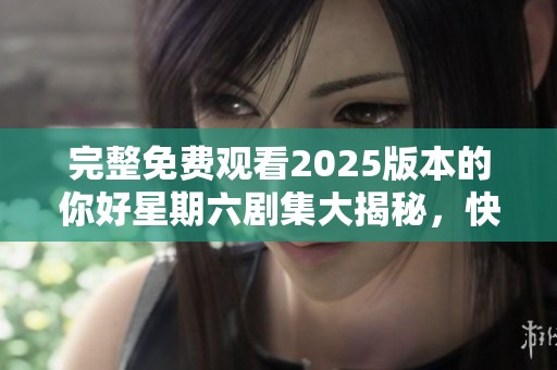 完整免费观看2025版本的你好星期六剧集大揭秘，快来了解更多内容吧！
