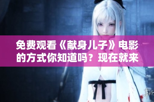 免费观看《献身儿子》电影的方式你知道吗？现在就来一起体验吧！
