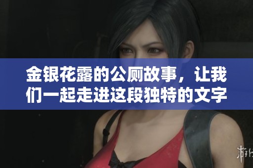金银花露的公厕故事，让我们一起走进这段独特的文字旅程