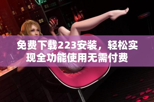 免费下载223安装，轻松实现全功能使用无需付费