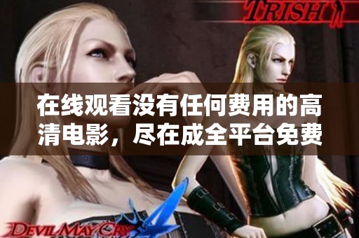 在线观看没有任何费用的高清电影，尽在成全平台免费观看！