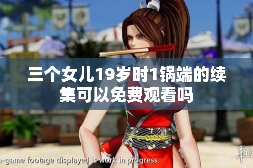 三个女儿19岁时1锅端的续集可以免费观看吗