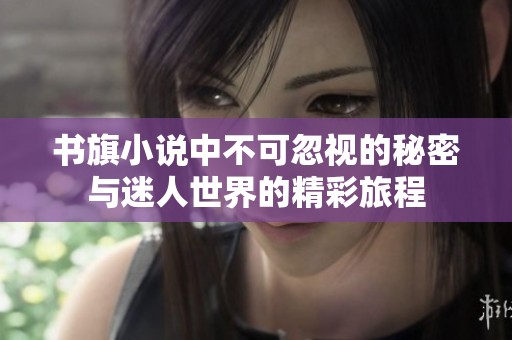 书旗小说中不可忽视的秘密与迷人世界的精彩旅程
