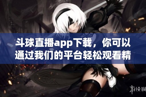 斗球直播app下载，你可以通过我们的平台轻松观看精彩赛事直播。