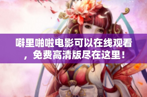 噼里啪啦电影可以在线观看，免费高清版尽在这里！