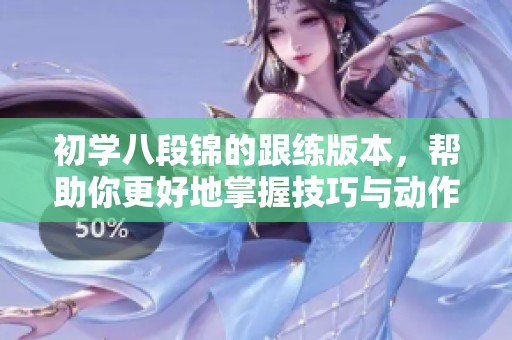 初学八段锦的跟练版本，帮助你更好地掌握技巧与动作