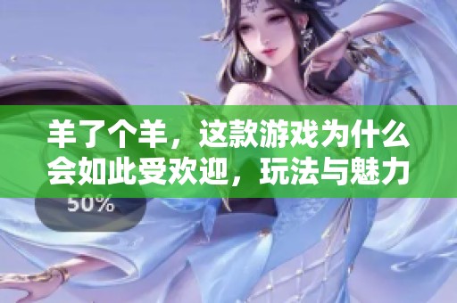 羊了个羊，这款游戏为什么会如此受欢迎，玩法与魅力分析