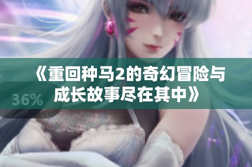 《重回种马2的奇幻冒险与成长故事尽在其中》