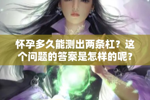 怀孕多久能测出两条杠？这个问题的答案是怎样的呢？