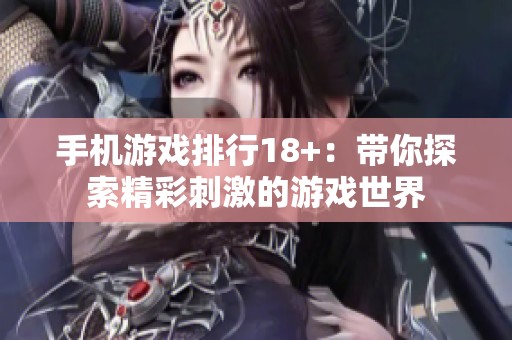 手机游戏排行18+：带你探索精彩刺激的游戏世界