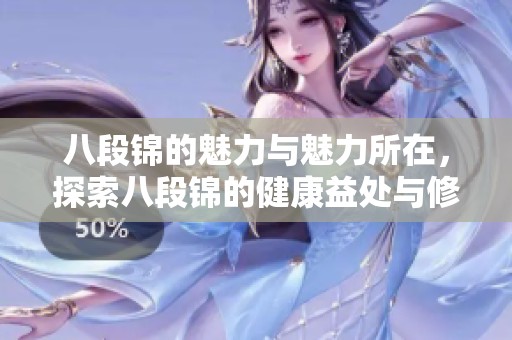 八段锦的魅力与魅力所在，探索八段锦的健康益处与修身效果