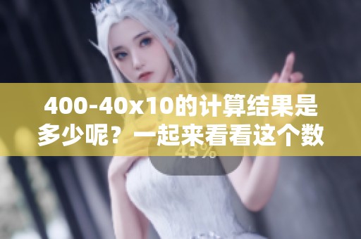 400-40x10的计算结果是多少呢？一起来看看这个数学题的答案吧！
