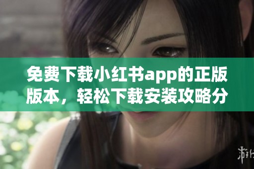 免费下载小红书app的正版版本，轻松下载安装攻略分享