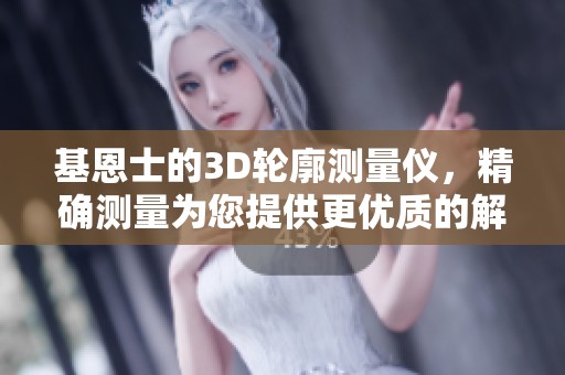 基恩士的3D轮廓测量仪，精确测量为您提供更优质的解决方案