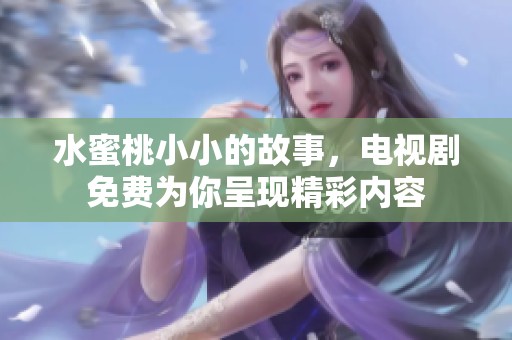 水蜜桃小小的故事，电视剧免费为你呈现精彩内容