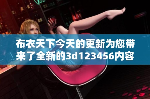 布衣天下今天的更新为您带来了全新的**123456内容，快来看看吧！