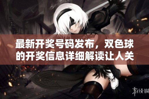 最新**号码发布，***的**信息详细解读让人关注。