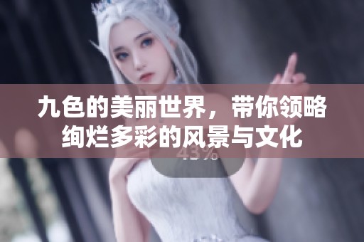 九色的美丽世界，带你领略绚烂多彩的风景与文化