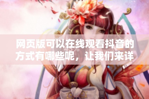 网页版可以在线观看抖音的方式有哪些呢，让我们来详细了解一下吧