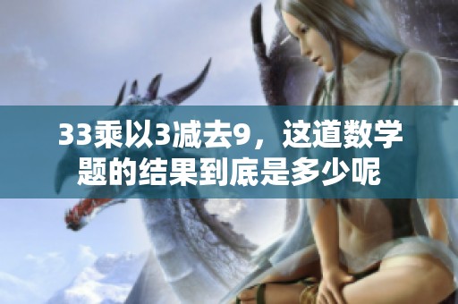 33乘以3减去9，这道数学题的结果到底是多少呢