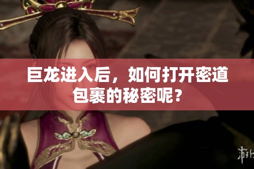 巨龙进入后，如何打开密道包裹的秘密呢？