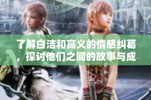 了解白洁和高义的情感纠葛，探讨他们之间的故事与成长历程。