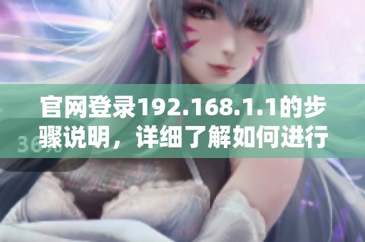 官网登录192.168.1.1的步骤说明，详细了解如何进行操作和设置