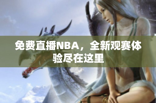 免费直播NBA，全新观赛体验尽在这里