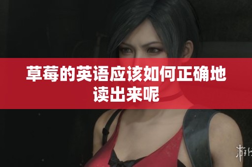 草莓的英语应该如何正确地读出来呢