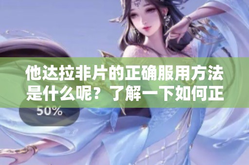 他达拉非片的正确服用方法是什么呢？了解一下如何正确服用他达拉非片。