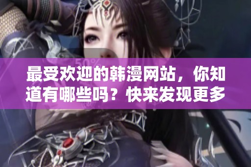 最受欢迎的韩漫网站，你知道有哪些吗？快来发现更多精彩内容吧！