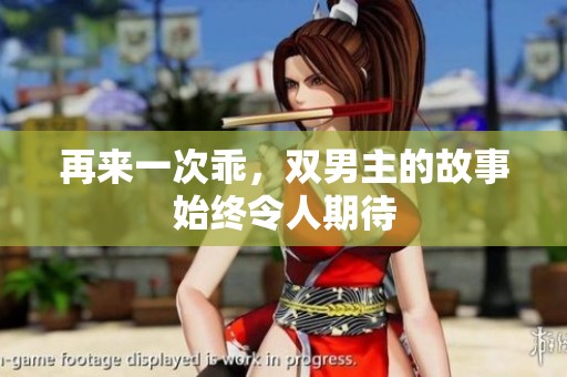 再来一次乖，双男主的故事始终令人期待