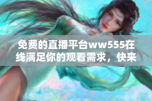 免费的直播平台ww555在线满足你的观看需求，快来体验精彩内容！