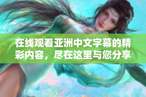 在线观看亚洲中文字幕的精彩内容，尽在这里与您分享！