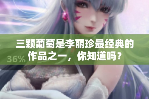 三颗葡萄是李丽珍最经典的作品之一，你知道吗？