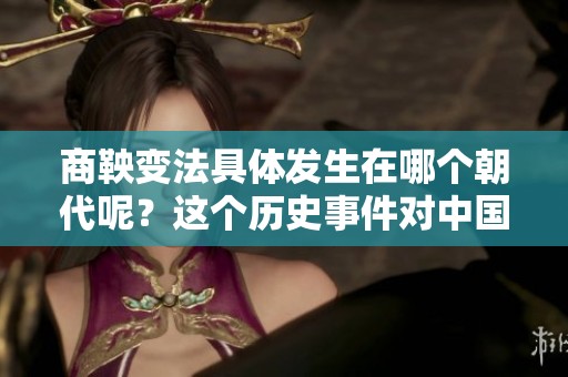 商鞅变法具体发生在哪个朝代呢？这个历史事件对中国影响深远。
