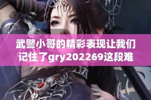 武警小哥的精彩表现让我们记住了gry202269这段难忘经历