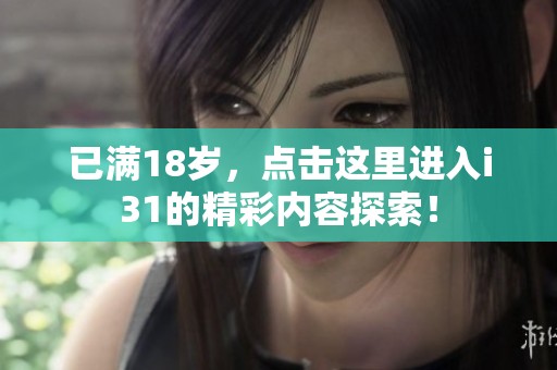 已满18岁，点击这里进入i31的精彩内容探索！