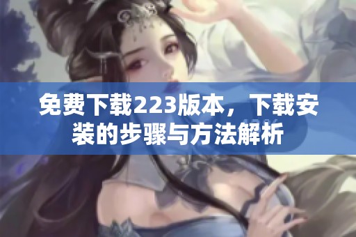免费下载223版本，下载安装的步骤与方法解析