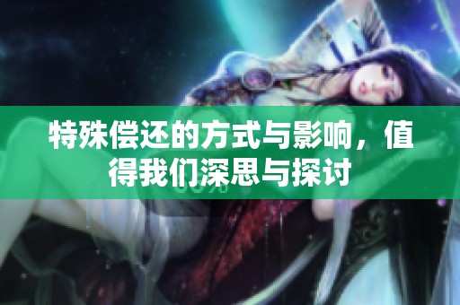 特殊偿还的方式与影响，值得我们深思与探讨