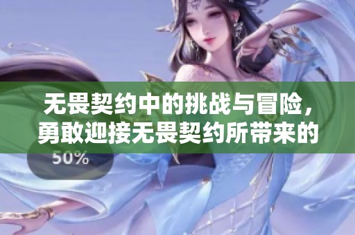 无畏契约中的挑战与冒险，勇敢迎接无畏契约所带来的新体验