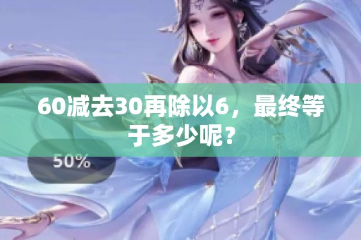 60减去30再除以6，最终等于多少呢？