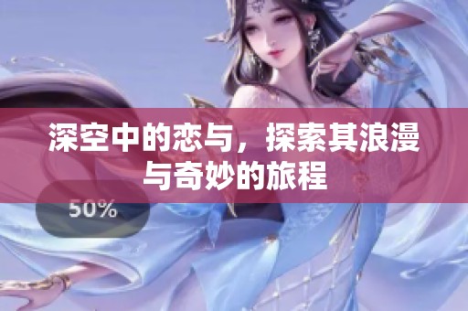 深空中的恋与，探索其浪漫与奇妙的旅程