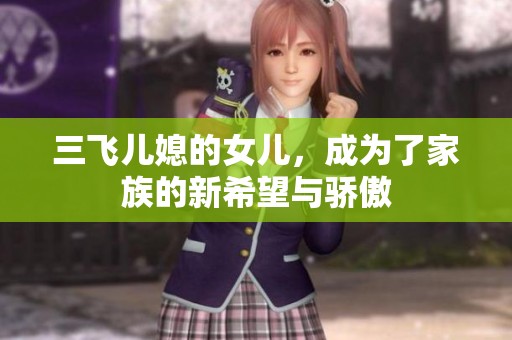 三飞儿媳的女儿，成为了家族的新希望与骄傲
