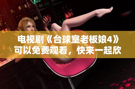 电视剧《台球室老板娘4》可以免费观看，快来一起欣赏精彩内容吧！