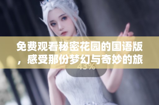 免费观看秘密花园的国语版，感受那份梦幻与奇妙的旅程
